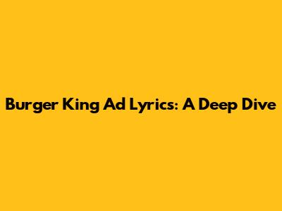 Burger King Ad Lyrics: A Deep Dive
