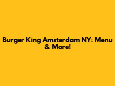 Burger King Amsterdam NY: Menu & More!