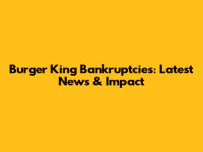 Burger King Bankruptcies: Latest News & Impact