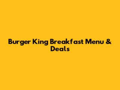 Burger King Breakfast Menu & Deals