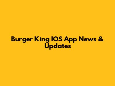 Burger King IOS App News & Updates
