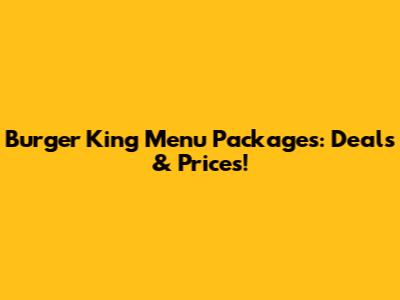 Burger King Menu Packages: Deals & Prices!