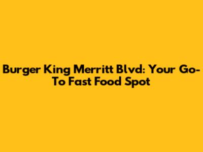 Burger King Merritt Blvd: Your Go-To Fast Food Spot