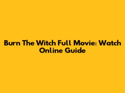 Burn The Witch Full Movie: Watch Online Guide