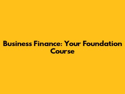 Business Finance: Your Foundation Course