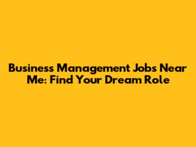 Business Management Jobs Near Me: Find Your Dream Role