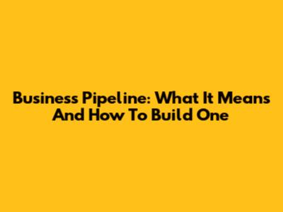 Business Pipeline: What It Means And How To Build One