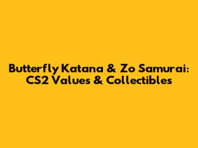 Butterfly Katana & Zo Samurai: CS2 Values & Collectibles