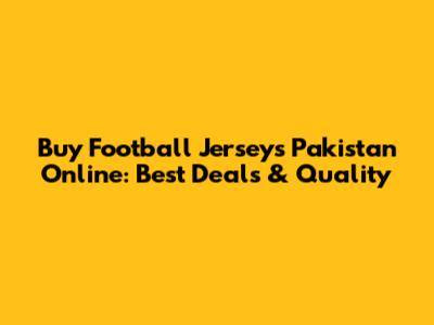 Buy Football Jerseys Pakistan Online: Best Deals & Quality
