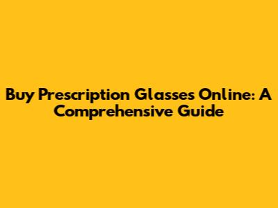 Buy Prescription Glasses Online: A Comprehensive Guide