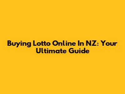 Buying Lotto Online In NZ: Your Ultimate Guide
