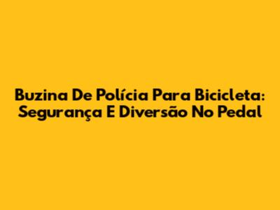 Buzina De Polícia Para Bicicleta: Segurança E Diversão No Pedal
