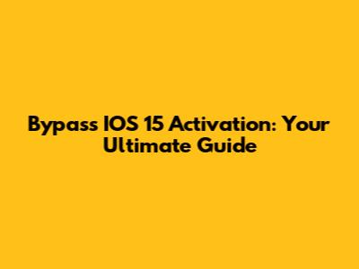 Bypass IOS 15 Activation: Your Ultimate Guide