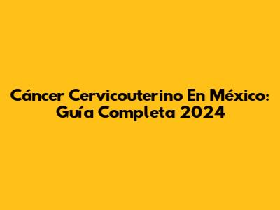 Cáncer Cervicouterino En México: Guía Completa 2024