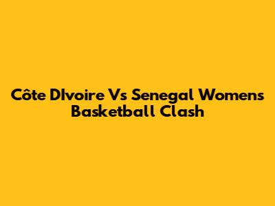 Côte D'Ivoire Vs Senegal Women's Basketball Clash