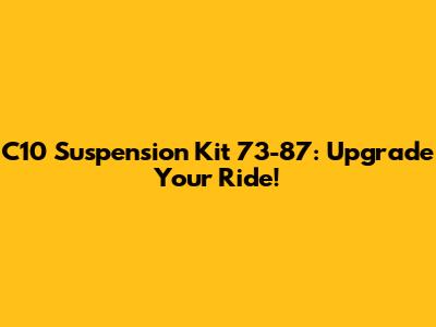 C10 Suspension Kit 73-87: Upgrade Your Ride!