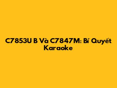 C7853U B Và C7847M: Bí Quyết Karaoke