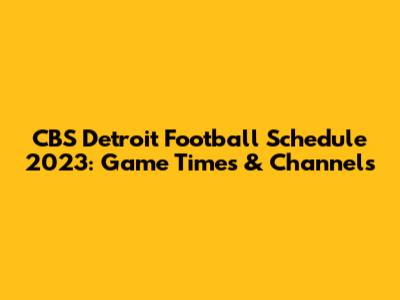 CBS Detroit Football Schedule 2023: Game Times & Channels