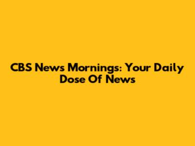 CBS News Mornings: Your Daily Dose Of News