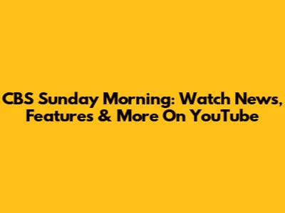 CBS Sunday Morning: Watch News, Features & More On YouTube