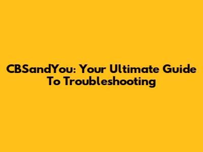 CBSandYou: Your Ultimate Guide To Troubleshooting