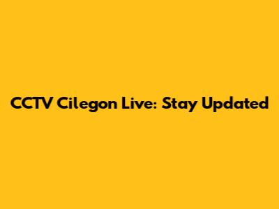 CCTV Cilegon Live: Stay Updated