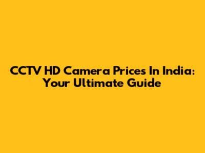 CCTV HD Camera Prices In India: Your Ultimate Guide