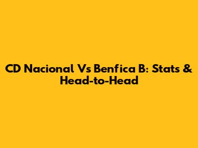 CD Nacional Vs Benfica B: Stats & Head-to-Head