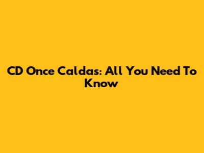 CD Once Caldas: All You Need To Know