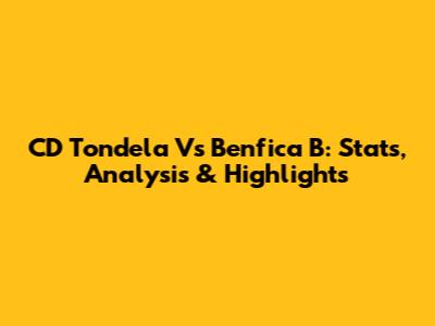 CD Tondela Vs Benfica B: Stats, Analysis & Highlights
