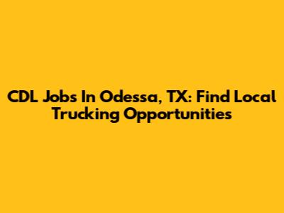 CDL Jobs In Odessa, TX: Find Local Trucking Opportunities