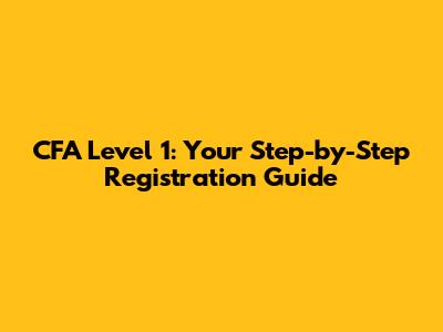 CFA Level 1: Your Step-by-Step Registration Guide