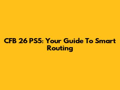 CFB 26 PS5: Your Guide To Smart Routing