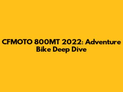 CFMOTO 800MT 2022: Adventure Bike Deep Dive