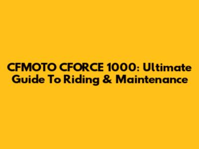 CFMOTO CFORCE 1000: Ultimate Guide To Riding & Maintenance