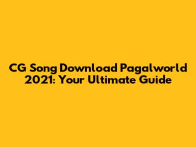 CG Song Download Pagalworld 2021: Your Ultimate Guide