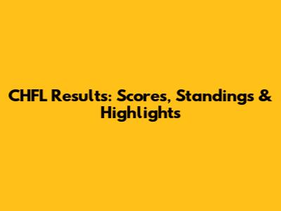 CHFL Results: Scores, Standings & Highlights