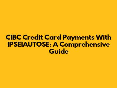 CIBC Credit Card Payments With IPSEIAUTOSE: A Comprehensive Guide