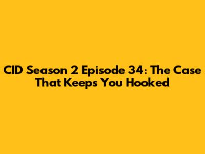 CID Season 2 Episode 34: The Case That Keeps You Hooked