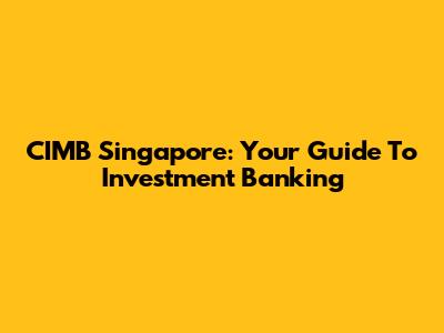 CIMB Singapore: Your Guide To Investment Banking