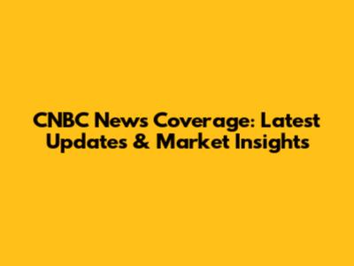 CNBC News Coverage: Latest Updates & Market Insights