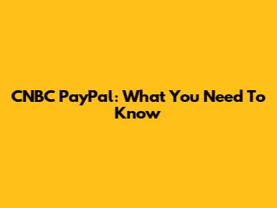CNBC PayPal: What You Need To Know