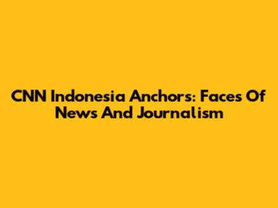 CNN Indonesia Anchors: Faces Of News And Journalism