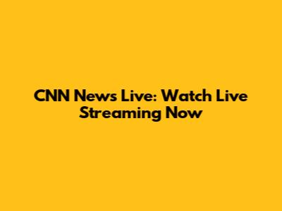 CNN News Live: Watch Live Streaming Now