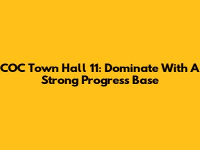 COC Town Hall 11: Dominate With A Strong Progress Base