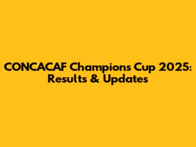 CONCACAF Champions Cup 2025: Results & Updates