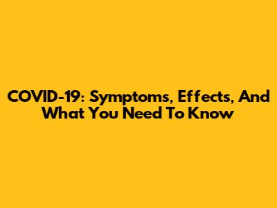 COVID-19: Symptoms, Effects, And What You Need To Know