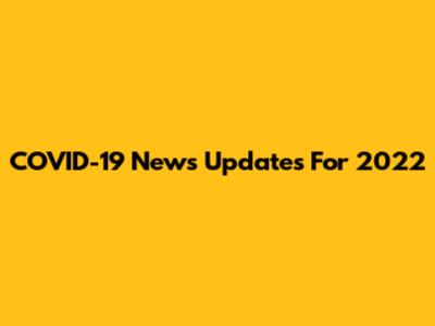 COVID-19 News Updates For 2022