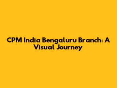 CPM India Bengaluru Branch: A Visual Journey
