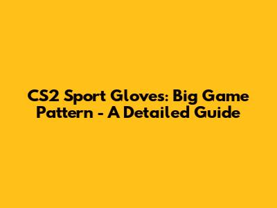CS2 Sport Gloves: Big Game Pattern - A Detailed Guide